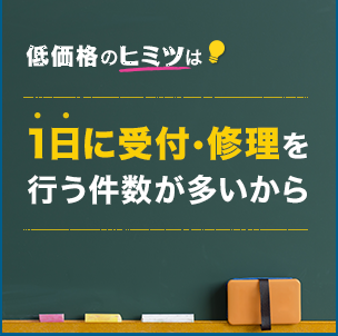 低価格のヒミツは一日に受付・修理を行う件数が多いから