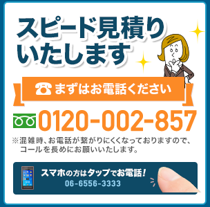 スピード見積もりいたします まずはお電話ください。 電話番号 0120-002-857