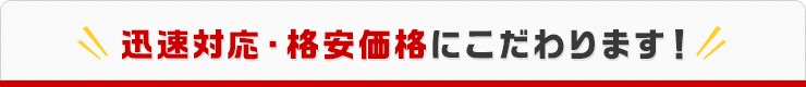 迅速対応・格安価格にこだわります！