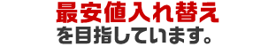 最安値入れ替えを目指しています。