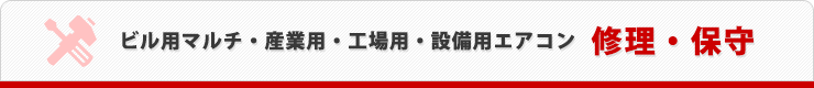 ビル用マルチ・産業用・工場用・設備用エアコン 修理・保守