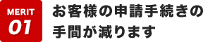 お客様の申請手続きの手間が減ります