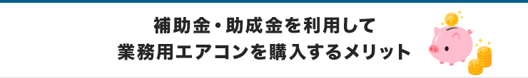 補助金・助成金を利用して業務用エアコンを購入するメリット